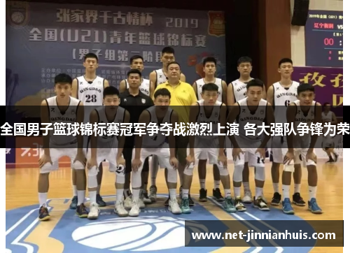 全国男子篮球锦标赛冠军争夺战激烈上演 各大强队争锋为荣