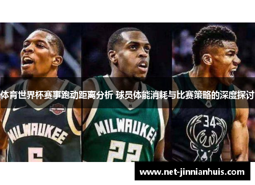 体育世界杯赛事跑动距离分析 球员体能消耗与比赛策略的深度探讨