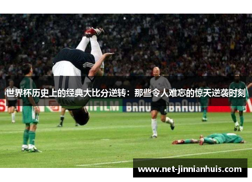 世界杯历史上的经典大比分逆转：那些令人难忘的惊天逆袭时刻
