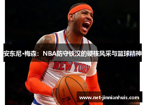 安东尼·梅森：NBA防守铁汉的硬核风采与篮球精神