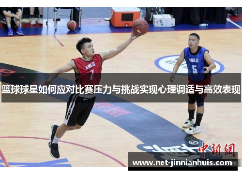 篮球球星如何应对比赛压力与挑战实现心理调适与高效表现