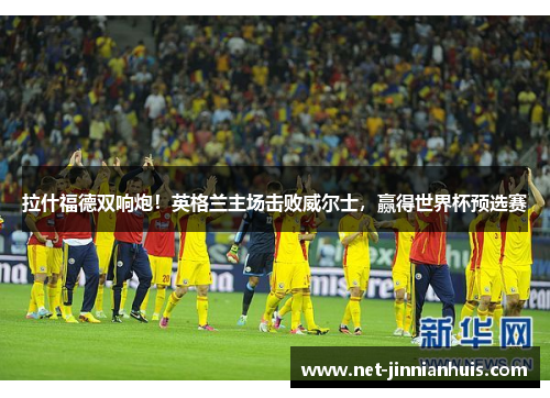 拉什福德双响炮！英格兰主场击败威尔士，赢得世界杯预选赛