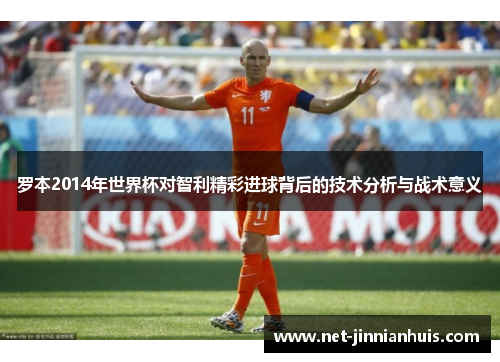 罗本2014年世界杯对智利精彩进球背后的技术分析与战术意义