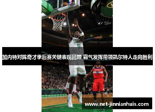 加内特对阵奇才季后赛关键表现回顾 霸气发挥带领凯尔特人走向胜利
