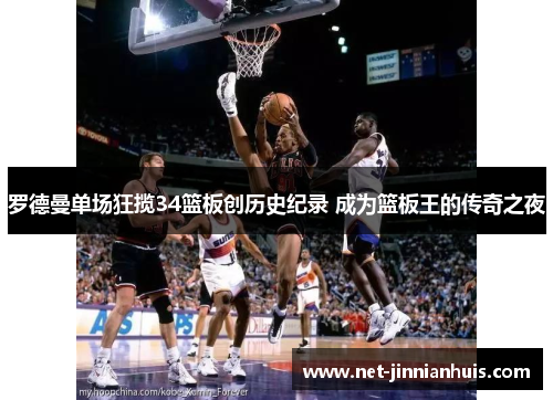 罗德曼单场狂揽34篮板创历史纪录 成为篮板王的传奇之夜