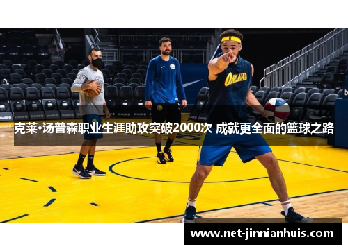 克莱·汤普森职业生涯助攻突破2000次 成就更全面的篮球之路