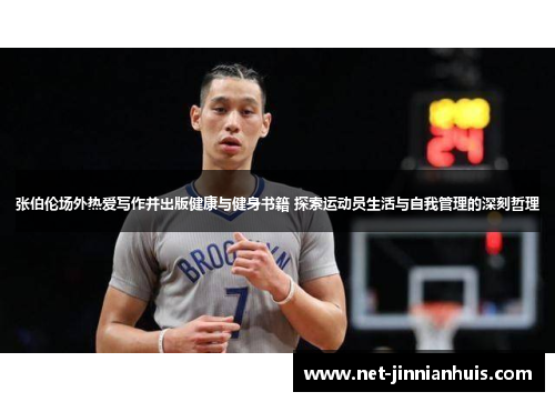 张伯伦场外热爱写作并出版健康与健身书籍 探索运动员生活与自我管理的深刻哲理