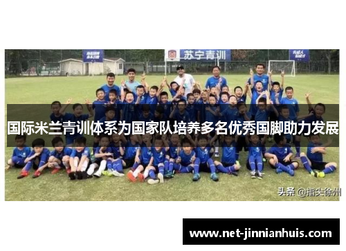 国际米兰青训体系为国家队培养多名优秀国脚助力发展