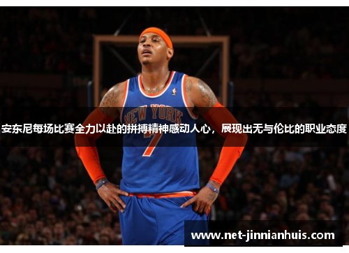 安东尼每场比赛全力以赴的拼搏精神感动人心，展现出无与伦比的职业态度