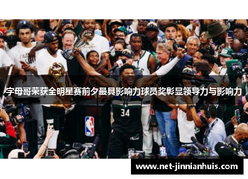 字母哥荣获全明星赛前夕最具影响力球员奖彰显领导力与影响力