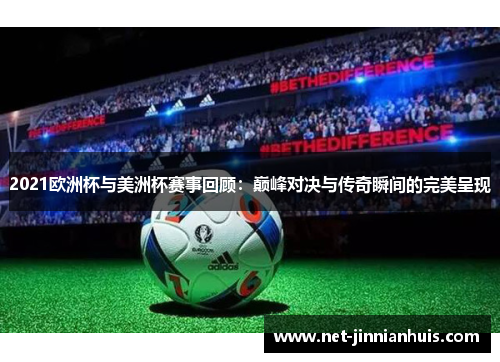 2021欧洲杯与美洲杯赛事回顾：巅峰对决与传奇瞬间的完美呈现