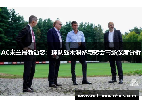 AC米兰最新动态：球队战术调整与转会市场深度分析