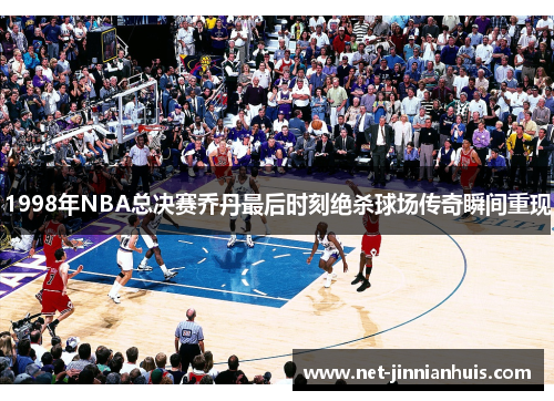 1998年NBA总决赛乔丹最后时刻绝杀球场传奇瞬间重现