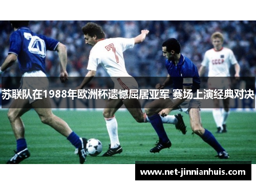 苏联队在1988年欧洲杯遗憾屈居亚军 赛场上演经典对决