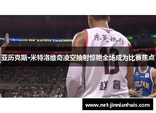 亚历克斯·米特洛维奇凌空抽射惊艳全场成为比赛焦点