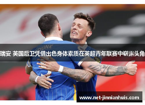 瑞安 英国后卫凭借出色身体素质在英超青年联赛中崭露头角