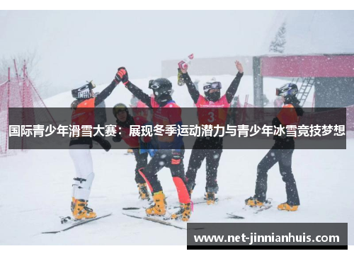 国际青少年滑雪大赛：展现冬季运动潜力与青少年冰雪竞技梦想