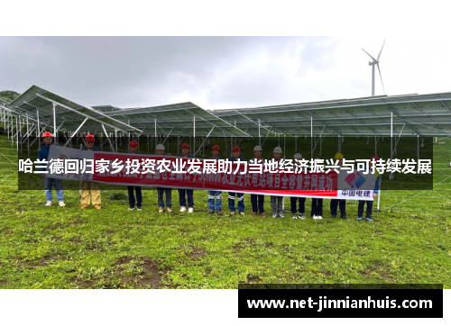 哈兰德回归家乡投资农业发展助力当地经济振兴与可持续发展