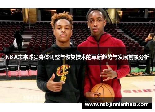 NBA未来球员身体调整与恢复技术的革新趋势与发展前景分析