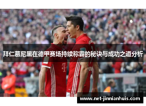 拜仁慕尼黑在德甲赛场持续称霸的秘诀与成功之道分析