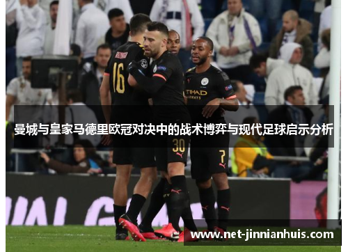 曼城与皇家马德里欧冠对决中的战术博弈与现代足球启示分析