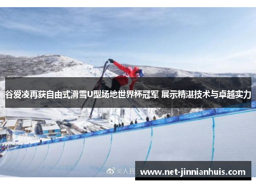 谷爱凌再获自由式滑雪U型场地世界杯冠军 展示精湛技术与卓越实力