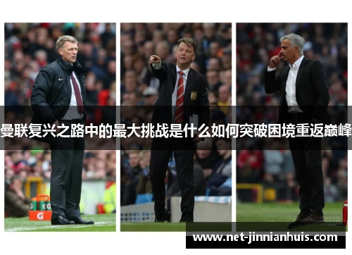 曼联复兴之路中的最大挑战是什么如何突破困境重返巅峰