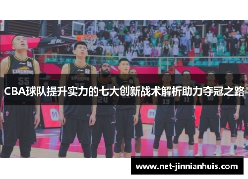 CBA球队提升实力的七大创新战术解析助力夺冠之路