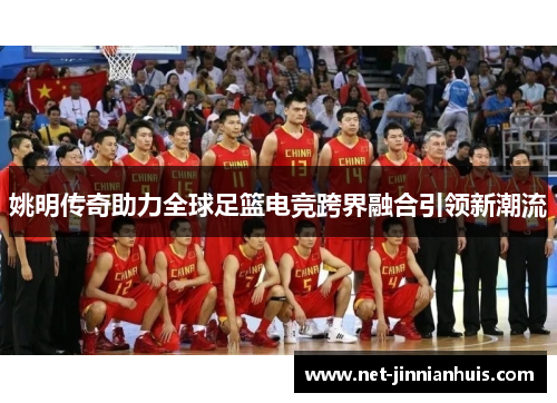姚明传奇助力全球足篮电竞跨界融合引领新潮流