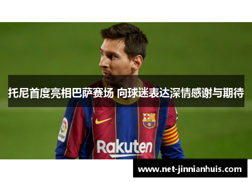托尼首度亮相巴萨赛场 向球迷表达深情感谢与期待