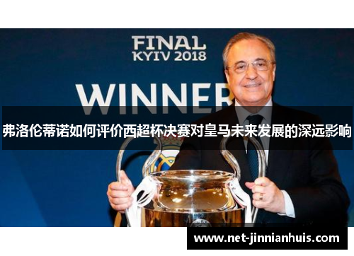 弗洛伦蒂诺如何评价西超杯决赛对皇马未来发展的深远影响