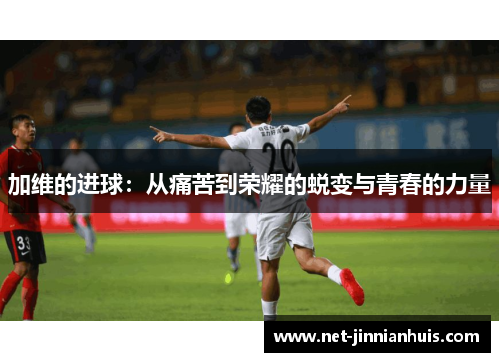 加维的进球：从痛苦到荣耀的蜕变与青春的力量
