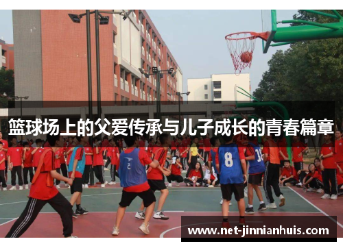 篮球场上的父爱传承与儿子成长的青春篇章