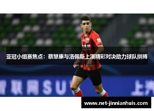 亚冠小组赛焦点：蔡慧康与洛佩斯上演精彩对决助力球队拼搏