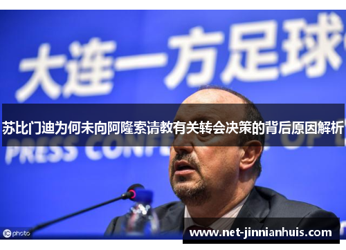 苏比门迪为何未向阿隆索请教有关转会决策的背后原因解析