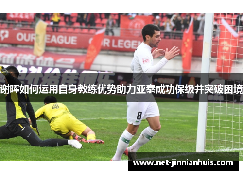 谢晖如何运用自身教练优势助力亚泰成功保级并突破困境