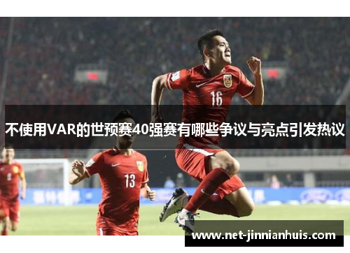 不使用VAR的世预赛40强赛有哪些争议与亮点引发热议