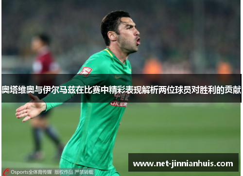 奥塔维奥与伊尔马兹在比赛中精彩表现解析两位球员对胜利的贡献