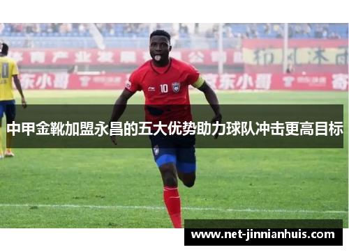 中甲金靴加盟永昌的五大优势助力球队冲击更高目标