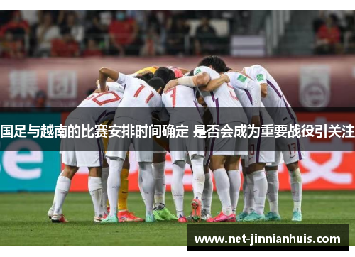国足与越南的比赛安排时间确定 是否会成为重要战役引关注