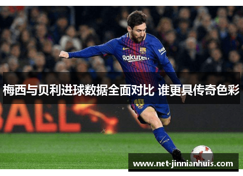 梅西与贝利进球数据全面对比 谁更具传奇色彩