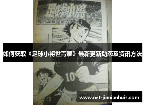 如何获取《足球小将世青篇》最新更新动态及资讯方法