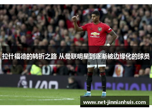 拉什福德的转折之路 从曼联明星到逐渐被边缘化的球员