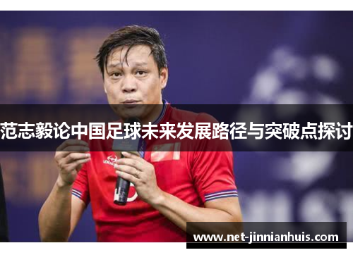 范志毅论中国足球未来发展路径与突破点探讨