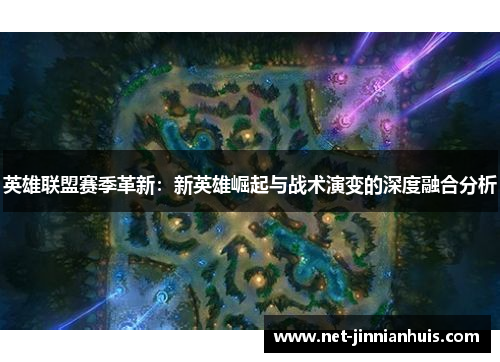 英雄联盟赛季革新：新英雄崛起与战术演变的深度融合分析